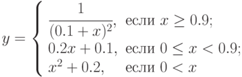 y=\left\{\begin{array}{ll} \cfrac{1}{(0.1+x)^2}, & \text{если } x\ge 0.9; \\ 0.2x+0.1, &  \text{если } 0\le x < 0.9; \\ x^2+0.2, &  \text{если } 0< x \end{array}