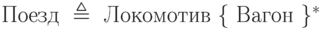 \text{Поезд }\triangleq\text{ Локомотив }\{\text{ Вагон }\}^*