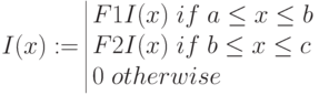 I(x):= \begin{array}{|lc}
F1I(x) \; if \; a\le x \le b \\
F2I(x) \; if \; b\le x \le c \\
0 \; otherwise
\end{array} 
