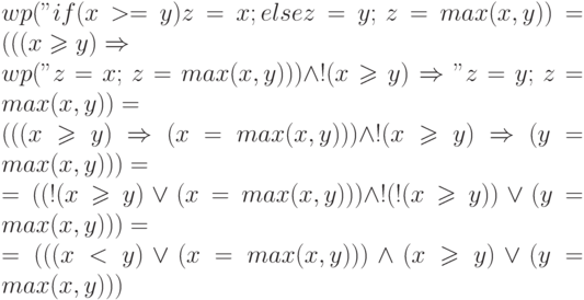 wp("if (x >= y) z=x; else z=y;", z = max(x, y)) = 
(((x \geqslant y) \Rightarrow \\ wp("z=x;", z = max(x, y))) \land
!(x \geqslant y) \Rightarrow "z=y;", z = max(x, y))
=\\(((x \geqslant y) \Rightarrow (x = max(x, y))) \land
!(x \geqslant y) \Rightarrow (y = max(x, y))) =\\
=((!(x \geqslant y) \lor (x = max(x, y))) \land
!(!(x \geqslant y)) \lor (y = max(x, y))) =\\
=(((x < y) \lor (x = max(x, y))) \land
(x \geqslant y) \lor (y = max(x, y)))