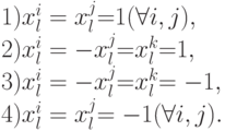 \begin{array}{l}
1){\rm{ }}x_l^i = x_l^j {\rm{ = }}1{\rm{ (}}\forall i,j){\rm{, }} \\
{\rm{2)}}x_l^i = - x_l^j {\rm{ = }}x_l^k {\rm{ = }}1{\rm{ }}{\rm{,}} \\
{\rm{3)}}x_l^i = - x_l^j {\rm{ = }}x_l^k {\rm{ = - }}1{\rm{ }}{\rm{, }} \\
4){\rm{ }}x_l^i = x_l^j {\rm{ = - }}1{\rm{ (}}\forall i,j){\rm{ }}{\rm{.}} \\
\end{array}