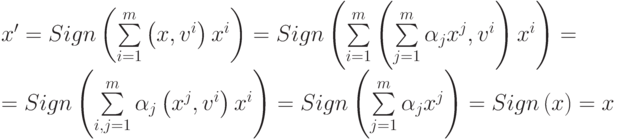 \begin{array}{l}
 x' = Sign\left( {\sum\limits_{i = 1}^m {\left( {x,v^i } \right)x^i } } \right) = Sign\left( {\sum\limits_{i = 1}^m {\left( {\sum\limits_{j = 1}^m {\alpha_j x^j } ,v^i } \right)x^i } } \right) = \\ 
 = Sign\left( {\sum\limits_{i,j = 1}^m {\alpha_j \left( {x^j ,v^i } \right)x^i } } \right) = Sign\left( {\sum\limits_{j = 1}^m {\alpha_j x^j } } \right) = Sign\left( x \right) = x \\ 
 \end{array}