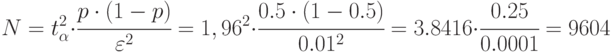 N=t_{\alpha}^2\cdot\cfrac{p\cdot (1-p)}{\varepsilon^2}= {1,96}^2\cdot\cfrac{0.5\cdot (1-0.5)}{0.01^2} =
3.8416\cdot\cfrac{0.25}{0.0001}=9604