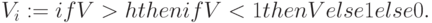  V_i  := if V > h then if V < 1then V else 1 else 0.