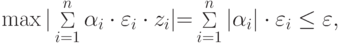 \max |\mathop \Sigma \limits_{i = 1}^n \alpha_i \cdot \varepsilon_i \cdot z_i |{\rm{ = }}\mathop \Sigma \limits_{i = 1}^n |\alpha_i | \cdot \varepsilon_i \le \varepsilon ,