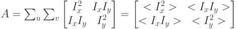 A = \sum_{u} \sum_{v} {\begin{bmatrix} I_{x}^2 & I_{x}I_{y} \\ I_{x}I_{y} & I_{y}^2 \end{bmatrix}} = \begin{bmatrix} <I_{x}^2> & <I_{x}I_{y}> \\ <I_{x}I_{y}> & <I_{y}^2> \end{bmatrix}