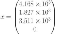 x=\begin{pmatrix} 4.168\times10^3 \\ 1.827\times10^3 \\ 3.511\times10^3 \\ 0 \end{pmatrix}