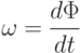 \omega=\frac{d\Phi}{dt}