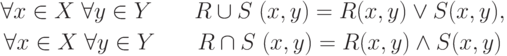 \begin{gathered}
\forall x \in X\;\forall y \in Y\quad \quad R \cup S\;(x,y) = R(x,y) \vee
S(x,y)
,
\\
\forall x \in X\;\forall y \in Y\quad \quad R \cap S\;(x,y) = R(x,y) \wedge
S(x,y)
\end{gathered}