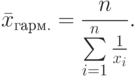 \bar x_{гарм.}=\frac{n}{\sum\limits_{i=1}^{n}\frac{1}{x_i}}.