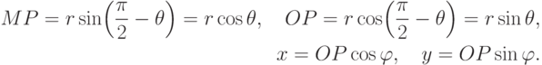 \aligned
MP = r\sin \Bigl(\frac {\pi}{2} -\theta \Bigr) = r\cos\theta , \quad
OP = r\cos \Bigl(\frac {\pi}{2} -\theta \Bigr) = r\sin\theta , \\
x=OP\cos\varphi , \quad y=OP\sin\varphi .
\endaligned