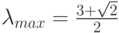 \lambda_{max}=\frac{3+\sqrt{2}}{2}