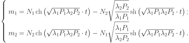 $\left\{ {\begin{array}{*{20}{l}}
{{m_1} = {N_1}\operatorname{ch} \left( {\sqrt {{\lambda _1}{P_1}{\lambda _2}{P_2}} \cdot t} \right) - {N_2}\sqrt {\cfrac{{{\lambda _2}{P_2}}}{{{\lambda _1}{P_1}}}} \operatorname{sh} \left( {\sqrt {{\lambda _1}{P_1}{\lambda _2}{P_2}} \cdot t} \right);} \\
{{m_2} = {N_2}\operatorname{ch} \left( {\sqrt {{\lambda _1}{P_1}{\lambda _2}{P_2}} \cdot t} \right) - {N_1}\sqrt {\cfrac{{{\lambda _1}{P_1}}}{{{\lambda _2}{P_2}}}} \operatorname{sh} \left( {\sqrt {{\lambda _1}{P_1}{\lambda _2}{P_2}} \cdot t} \right).}
\end{array}} \right.$