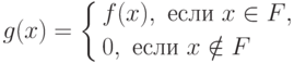 $$
g(x)=\left\{
\begin{aligned}
& f(x), \text{ если $x\in F$},\\
& 0, \text{ если $x\notin F$}
\end{aligned}
\right.
$$