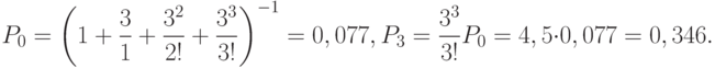 P_0=\left ( 1+\frac{3 }{1}+\frac{3^2}{2!}+\frac{3^3}{3!} \right )^{-1} = 0,077, P_3=\frac{3^3}{3!}P_0=4,5 \cdot 0,077=0,346.