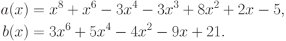 \begin{align*}
  a(x)&=x^8+x^6-3x^4-3x^3+8x^2+2x-5,\\
  b(x)&=3x^6+5x^4-4x^2-9x+21.
\end{align*}