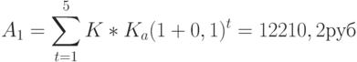 A_1 =\sum \limits_{t=1}^{5} K * K_a (1+0,1)^t=12210,2 руб