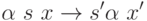 \alpha\ s\ x \to s'\alpha\ x'