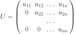 U =
\left( \begin{array}{cccc}
u_{11} & u_{12} & \ldots &u_{1n}\\
0 & u_{22} & \ldots &u_{2n}\\
& & \ldots &\\
0 & 0 & \ldots &u_{nn}\\
\end{array} \right)