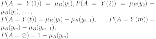 P(A=Y(1))= \mu_B(y_1), P(A=Y(2))= \mu_B(y_2)- \mu_B(y_1), \dots,\\
P(A=Y(t))= \mu_B(y_t)- \mu_B(y_{t-1}), \dots, P(A=Y(m))= \mu_B(y_m)- \mu_B(y_{m-1}),\\
P(A= \oslash)=1- \mu_B(y_m)
