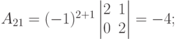 A_{21}=(-1)^{2+1}
\begin{vmatrix}
2 & 1 \\
0 & 2
\end{vmatrix}
= -4;
