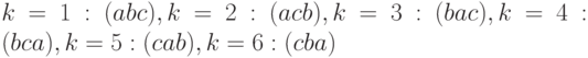 k=1 : (abc),   k=2 : (acb),  k=3 : (bac),  k=4 : (bca),  k=5 : (cab), k=6 : (cba)