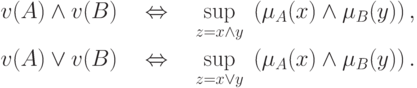 \begin{gathered}
v(A) \wedge v(B)\quad \Leftrightarrow \quad \mathop {\sup }\limits_{z = x
\wedge y} \;\left( {\mu _A (x) \wedge \mu _B (y)} \right), \hfill \\
v(A) \vee v(B)\quad \Leftrightarrow \quad \mathop {\sup }\limits_{z = x
\vee y} \;\left( {\mu _A (x) \wedge \mu _B (y)} \right). \hfill \\
\end{gathered}