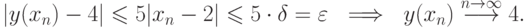 |y(x_n) -4|\le 5|x_n-2|\le 5\cdot \delta =\varepsilon \ \implies \
y(x_n) \mathrel{\mathop{\longrightarrow}\limits^{n\to\infty}} 4.