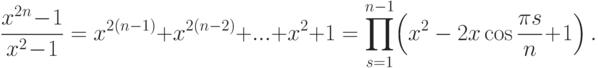 \frac{x^{2n}\!-\!1}{x^2\!-\!1}= x^{2(n-1)}+x^{2(n-2)}+...+x^2+1= \prod_{s=1}^{n-1}\!\left(x^2-2x\cos\frac{\pi s}{n}\!+\!1\right).