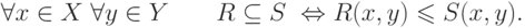 \forall x \in X\;\forall y \in Y\quad \quad R \subseteq S\;
\Leftrightarrow R(x,y) \leqslant S(x,y)
.