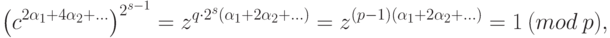 {\left({c}^{2{\alpha }_{1}+4{\alpha }_{2}+{\dots}}\right)}^{{2}^{s-1}}={z}^{q \cdot {2}^{s}({\alpha }_{1}+2{\alpha }_{2}+{\dots})}={z}^{(p-1)({\alpha }_{1}+2{\alpha }_{2}+{\dots})}=1~(mod \ p),