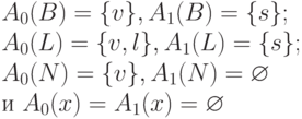 A_{0}(B) = \{ v\} , A_{1}(B) = \{ s\} ;
\\
A_{0}(L) = \{ v, l\} , A_{1}(L) = \{ s\} ;
\\
A_{0}(N) = \{ v\} , A_{1}(N) = \varnothing
\\
и \ A_{0}(x) = A_{1}(x) = \varnothing