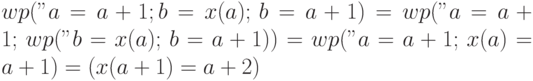 wp("a=a+1; b=x(a);",
b=a+1) = 
wp("a=a+1;", wp("b=x(a);", b=a+1)) = wp("a=a+1;", x(a)=a+1) =
(x(a+1) = a+2)