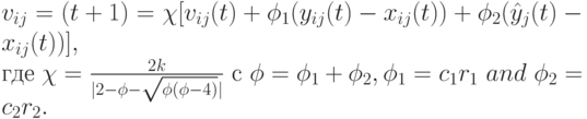 v_{ij}=(t+1)=\chi[v_{ij}(t)+\phi_1(y_{ij}(t)-x_{ij}(t))+\phi_2(\hat y_j(t)-x_{ij}(t))],\\\mbox{где}\ \chi=\frac{2k}{|2-\phi-\sqrt{\phi(\phi-4)}|}\ \mbox{c }\phi=\phi_1+\phi_2,\phi_1=c_1r_1\ and\ \phi_2=c_2r_2.