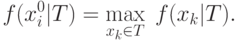f(x_i^0 |T) = \mathop {\max }\limits_{x_k \in T} \;f(x_k
|T).