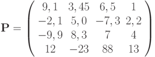 \mathbf{P} =
\left( \begin{array}{cccc}
9,1 & 3,45 & 6,5 & 1 \\
-2,1 & 5,0 & -7,3 & 2,2 \\
-9,9 & 8,3 & 7 & 4 \\
12 & -23 &88 & 13
\end{array} \right)
