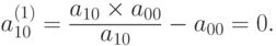 a_{10}^{(1)} = \frac{a_{10} \times a_{00}}{a_{10}} - a_{00} = 0.