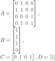 A=
\left [
\begin {matrix}
0&1&0&0\\
1&1&0&0\\
0&0&0&1\\
0&1&0&1
\end {matrix}
\right ],\\
B=
\left [
\begin {matrix}
1\\
1\\
1\\
0
\end {matrix}
\right ],\\
C=
\left [
\begin {matrix}
0&1&0&1
\end {matrix}
\right ],
D=[1]