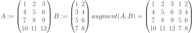 A:=\begin{pmatrix} 1 & 2 & 3 \\ 4 & 5 & 6 \\ 7 & 8 & 9 \\ 10 & 11 & 12 \end{pmatrix}
B:=\begin{pmatrix} 1 & 2\\ 3 & 4\\ 5 & 6 \\ 7 & 8  \end{pmatrix}\\
augment (A,B)=\begin{pmatrix} 1 & 2 & 3 & 1 & 2\\ 4 & 5 & 6 & 3 & 4 \\ 7 & 8 & 9 & 5 & 6 \\ 10 & 11 & 12 & 7 & 8 \end{pmatrix}