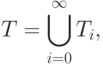 T = \bigcup\limits_{i = 0}^\infty  {T_i },