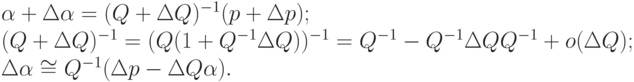 \begin{array}{l}
\alpha + \Delta \alpha = (Q + \Delta Q)^{-1} (p + \Delta p); \\
(Q + \Delta Q)^{-1} = (Q(1 + Q^{-1} \Delta Q))^{-1} = Q^{-1} - Q^{-1} \Delta QQ^{-1} + o(\Delta Q); \\
\Delta \alpha \cong Q^{-1} (\Delta p - \Delta Q\alpha ). \\
\end{array}
