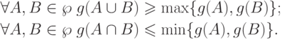 \begin{gathered}
\forall A,B \in \wp \;g(A \cup B) \geqslant \max \{ g(A),g(B)\} ; \hfill \\
\forall A,B \in \wp \;g(A \cap B) \leqslant \min \{ g(A),g(B)\} . \hfill \\
\end{gathered}