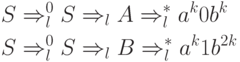 \begin{align*}
&S \Rightarrow^0_l S \Rightarrow_l A \Rightarrow^*_l a^k0b^k \\
&S \Rightarrow^0_l S \Rightarrow_l B \Rightarrow^*_l a^k1b^{2k}
\end{align*}