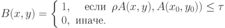 B(x, y) = \left\{ \begin{array}{lrl} 1, & \text{если} & {\rho {A(x, y), A(x_0, y_0)) \le \tau} \\
0, & \text{иначе.} & \\
\end{array} \right.