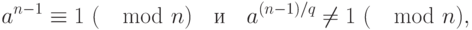 a^{n-1}\equiv 1 ~(\mod n)\quad \text{и}\quad a^{(n-1)/q}\neq 1~(\mod n),