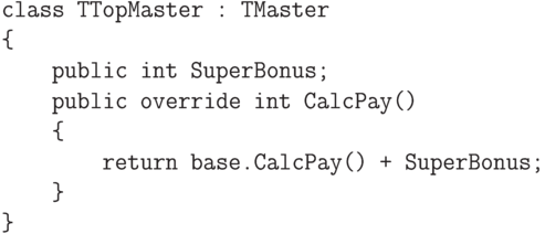 \begin{verbatim}
    class TTopMaster : TMaster
    {
        public int SuperBonus;
        public override int CalcPay()
        {
            return base.CalcPay() + SuperBonus;
        }
    }
\end{verbatim}