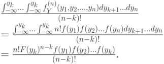 \frac{\int^{y_k}_{-\infty}\ldots\int^{y_k}_{-\infty} f^{(n)}_Y(y_1,y_2,\ldots,y_n)dy_{k+1}\ldots dy_n}  {(n-k)!} \\= \frac{\int^{y_k}_{-\infty}\ldots\int^{y_k}_{-\infty} n!f(y_1)f(y_2)\ldots f(y_n) dy_{k+1}\ldots dy_n}  {(n-k)!} \\= \frac{n!F(y_k)^{n-k}f(y_1)f(y_2)\ldots f(y_k)}{(n-k)!}.