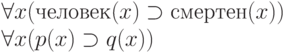 \forall x (человек(x) \supset смертен(x))
\\
\forall x (p(x) \supset q(x))