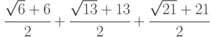 \cfrac{\sqrt{6}+6 }{2}+\cfrac{\sqrt{13}+13 }{2}+\cfrac{\sqrt{21}+21 }{2}