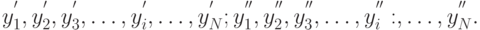 y^{'}_1,y^{'}_{2},y^{'}_{3},\ldots ,y^{'}_{i},\ldots ,y^{'}_{N};\\
y^{''}_{1}, y^{''}_{2} , y^{''}_{3},\ldots ,y^{''}_{i}:,\ldots ,y^{''}_{N}.